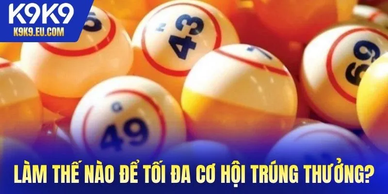 Làm thế nào để tối đa hóa cơ hội trúng thưởng tại K9K9?