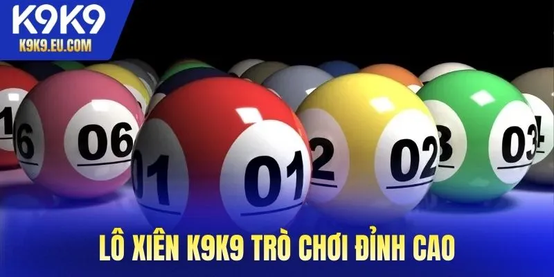 Lô xiên K9K9 trò chơi đỉnh cao với tỷ lệ thưởng “không đối thủ”