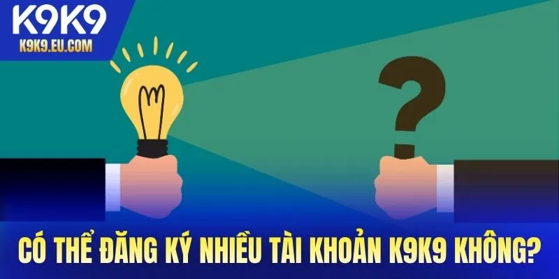Có thể đăng ký nhiều tài khoản tại K9K9 không?